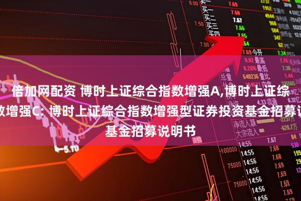 倍加网配资 博时上证综合指数增强A,博时上证综合指数增强C: 博时上证综合指数增强型证券投资基金招募说明书
