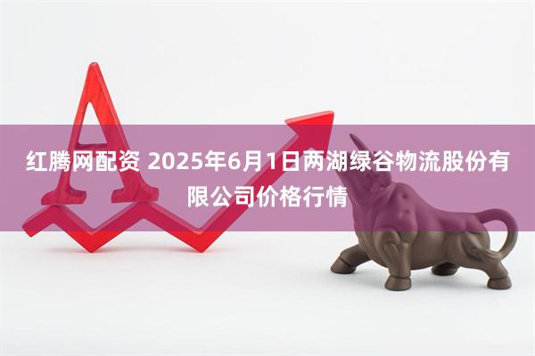红腾网配资 2025年6月1日两湖绿谷物流股份有限公司价格行情