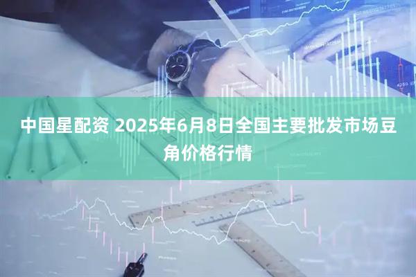 中国星配资 2025年6月8日全国主要批发市场豆角价格行情