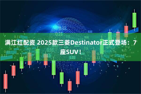 满江红配资 2025款三菱Destinator正式登场：7座SUV！
