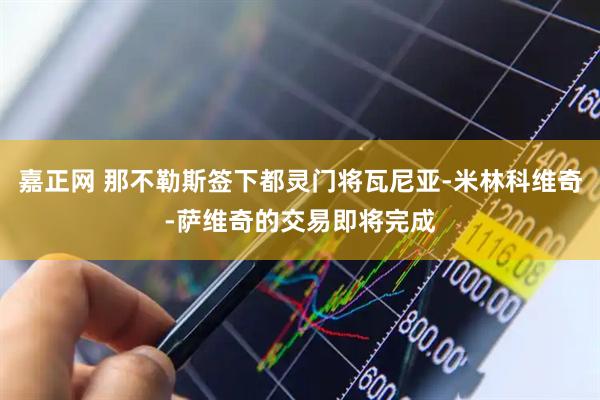 嘉正网 那不勒斯签下都灵门将瓦尼亚-米林科维奇-萨维奇的交易即将完成