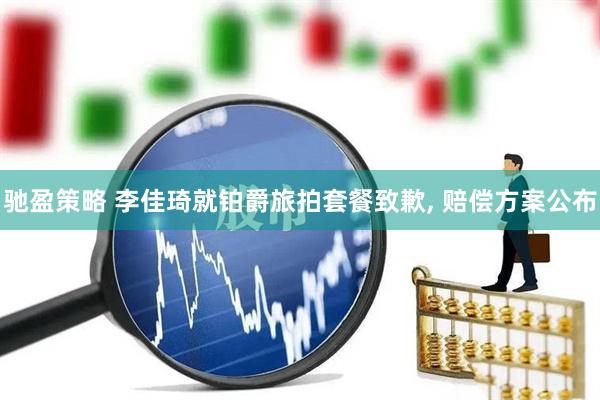 驰盈策略 李佳琦就铂爵旅拍套餐致歉, 赔偿方案公布