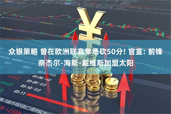 众银策略 曾在欧洲联赛单场砍50分! 官宣: 前锋奈杰尔-海斯-戴维斯加盟太阳