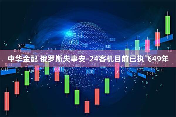 中华金配 俄罗斯失事安-24客机目前已执飞49年