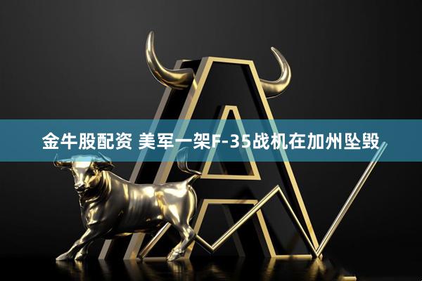 金牛股配资 美军一架F-35战机在加州坠毁