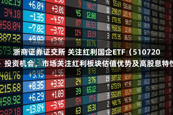 浙商证券证交所 关注红利国企ETF（510720）投资机会，市场关注红利板块估值优势及高股息特性