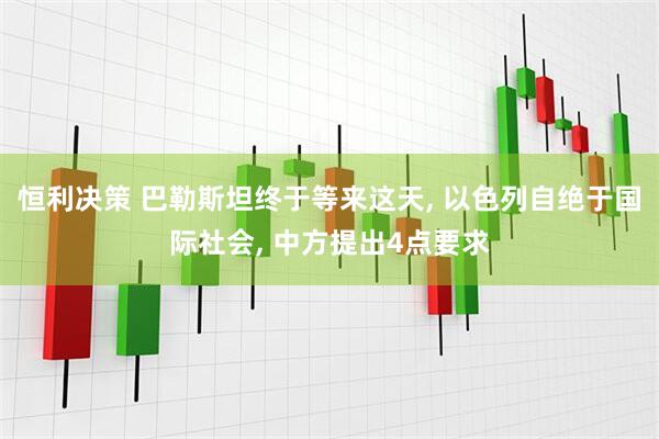 恒利决策 巴勒斯坦终于等来这天, 以色列自绝于国际社会, 中方提出4点要求