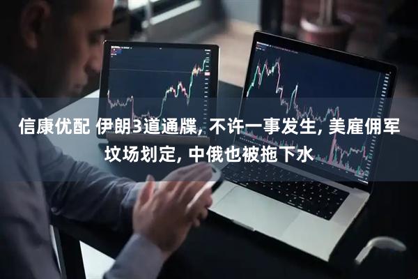 信康优配 伊朗3道通牒, 不许一事发生, 美雇佣军坟场划定, 中俄也被拖下水