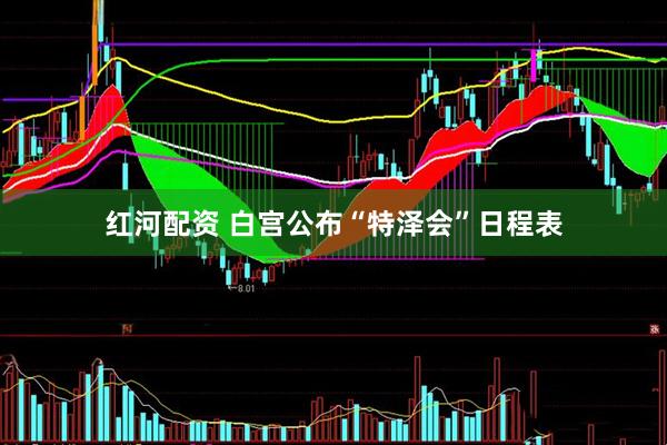 红河配资 白宫公布“特泽会”日程表